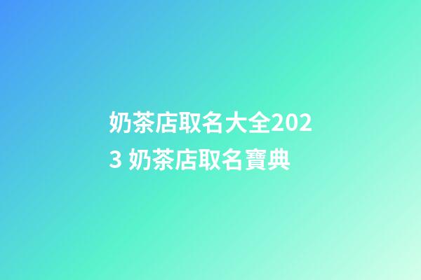 奶茶店取名大全2023 奶茶店取名寶典-第1張-店鋪起名-玄機派